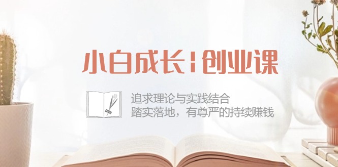 （10603期）小白成长|创业课：追求理论与实践结合，踏实落地，有尊严的持续赚钱-42节-创奇社