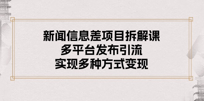 （10805期）新闻信息差项目拆解课：多平台发布引流，实现多种方式变现-创奇社 - AI前沿·副业变现·资源教程！