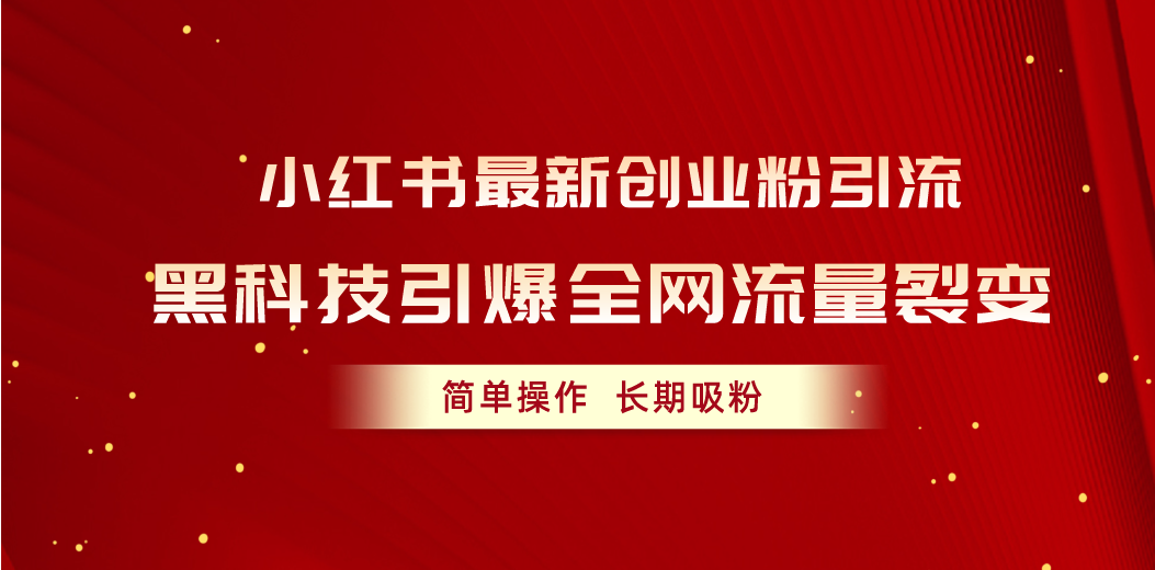 （10789期）小红书最新创业粉引流，黑科技引爆全网流量裂变，简单操作长期吸粉-创奇社