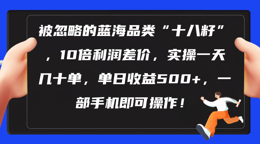 （10696期）被忽略的蓝海品类“十八籽”，10倍利润差价，实操一天几十单 单日收益500+-创奇社