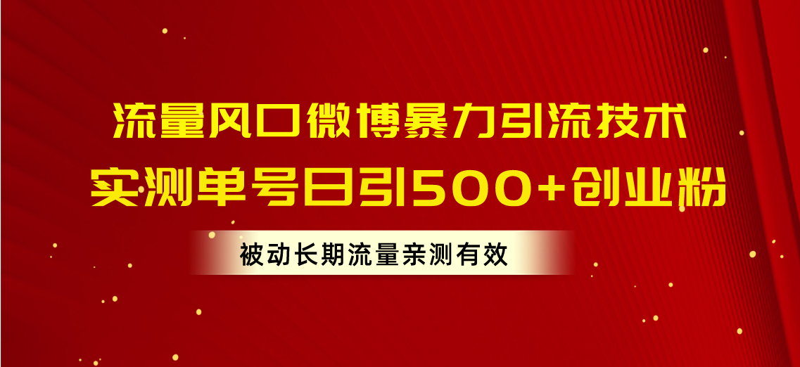 （10822期）流量风口微博暴力引流技术，单号日引500+创业粉，被动长期流量-创奇社 - AI前沿·副业变现·资源教程！