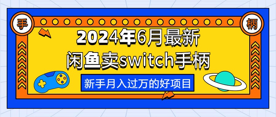（10831期）2024年6月最新闲鱼卖switch游戏手柄，新手月入过万的第一个好项目-创奇社