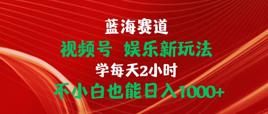 （10818期）蓝海赛道视频号 娱乐新玩法每天2小时小白也能日入1000+-创奇社
