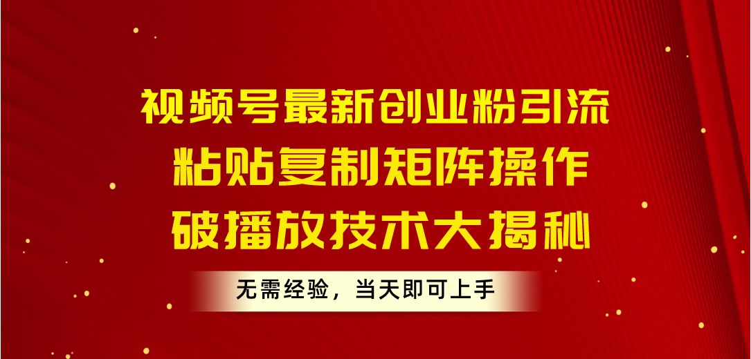 （10803期）视频号最新创业粉引流，粘贴复制矩阵操作，破播放技术大揭秘，无需经验…-创奇社