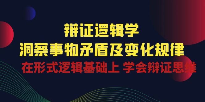 （10795期）辩证 逻辑学 | 洞察 事物矛盾及变化规律  在形式逻辑基础上 学会辩证思维-创奇社 - AI前沿·副业变现·资源教程！