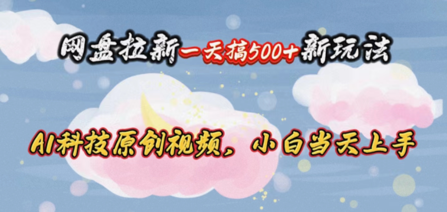 （10790期）网盘拉新一天搞500新玩法，Ai科技原创视频，小白当天上手-创奇社