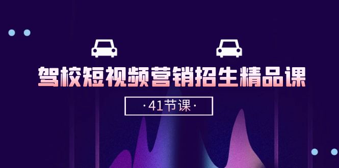 （10794期）驾校-短视频营销招生精品课：抖音推广技巧，抖音短视频招生（41节课）-创奇社