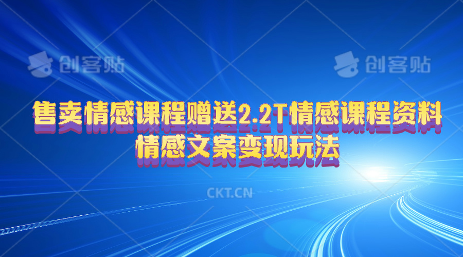 （10773期）售卖情感课程，赠送2.2T情感课程资料，情感文案变现玩法-创奇社
