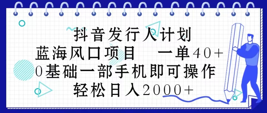 （10756期）抖音发行人计划，蓝海风口项目 一单40，0基础一部手机即可操作 日入2000＋-创奇社