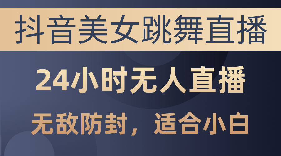 （10671期）抖音美女跳舞直播，日入3000+，24小时无人直播，无敌防封技术，小白最…-1