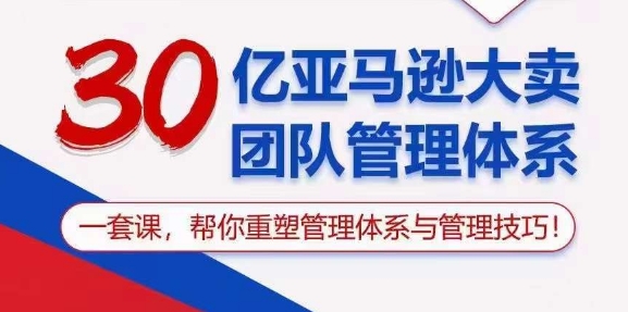 （10622期）30亿 亚马逊 大卖团队管理体系，一套课，帮你重塑管理体系与管理技巧-创奇社