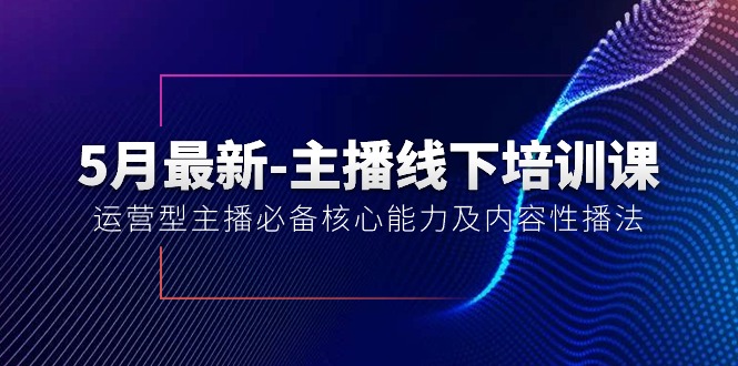（10744期）5月最新-主播线下培训课【40期】：运营型主播必备核心能力及内容性播法-创奇社