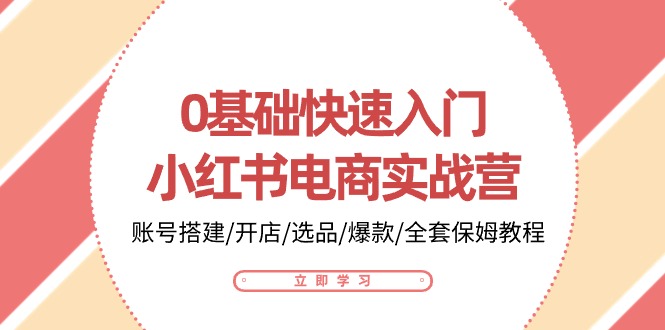 （10757期）0基础快速入门-小红书电商实战营：账号搭建/开店/选品/爆款/全套保姆教程-创奇社