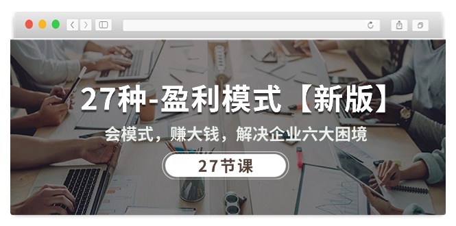（10726期）27种-盈利模式【新版】会模式，赚大钱，解决企业六大困境 (27节课)-创奇社
