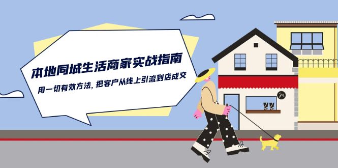 （10810期）本地同城生活·商家实战指南：用一切有效方法，把客户从线上引流到店成交-创奇社