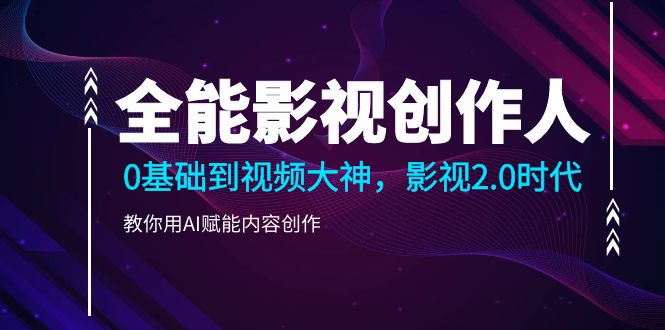 （10809期）全能影视-创作人2.0，0基础到视频大神，教你用AI赋能内容创作 (85节)-创奇社