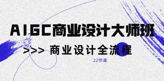 （10250期）AIGC-商业设计大师班，商业设计全流程（22节课）-创奇社