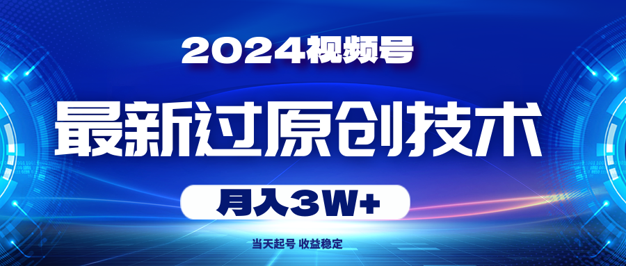 （10704期）2024视频号最新过原创技术，当天起号，收益稳定，月入3W+-创奇社