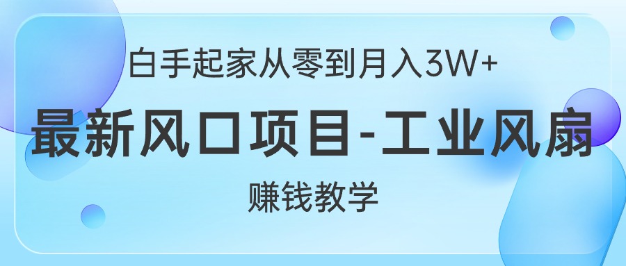 （10663期）白手起家从零到月入3W+，最新风口项目-工业风扇赚钱教学-创奇社