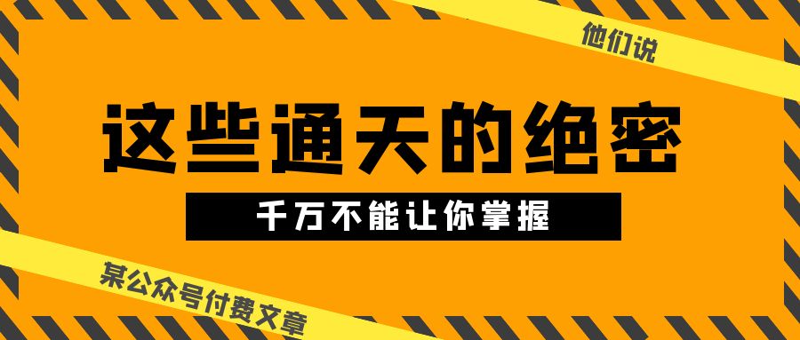 （10651期）某公众号付费文章《他们说 “ 这些通天的绝密，千万不能让你掌握! ”》-创奇社