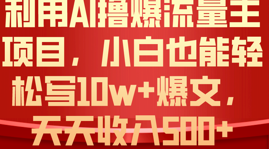 （10646期）利用 AI撸爆流量主收益，小白也能轻松写10W+爆款文章，轻松日入500+-创奇社
