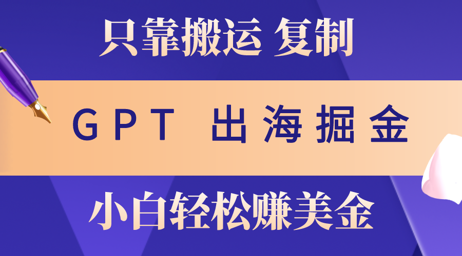 （10637期）出海掘金搬运，赚老外美金，月入3w+，仅需GPT粘贴复制，小白也能玩转-创奇社