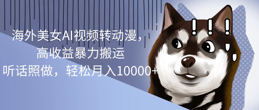 （10593期）海外美女AI视频转动漫，高收益暴力搬运，听话照做，轻松月入10000+-创奇社