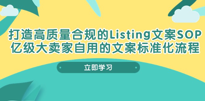 （10585期）打造高质量合规Listing文案SOP，亿级大卖家自用的文案标准化流程-创奇社