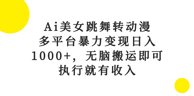 （10539期）Ai美女跳舞转动漫，多平台暴力变现日入1000+，无脑搬运即可，执行就有收入-创奇社