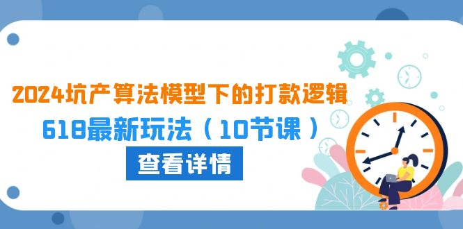（10528期）2024坑产算法 模型下的打款逻辑：618最新玩法（10节课）-创奇社