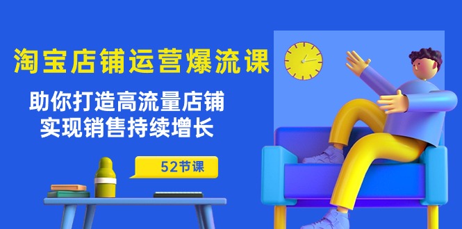 （10515期）淘宝店铺运营爆流课：助你打造高流量店铺，实现销售持续增长（52节课）-创奇社