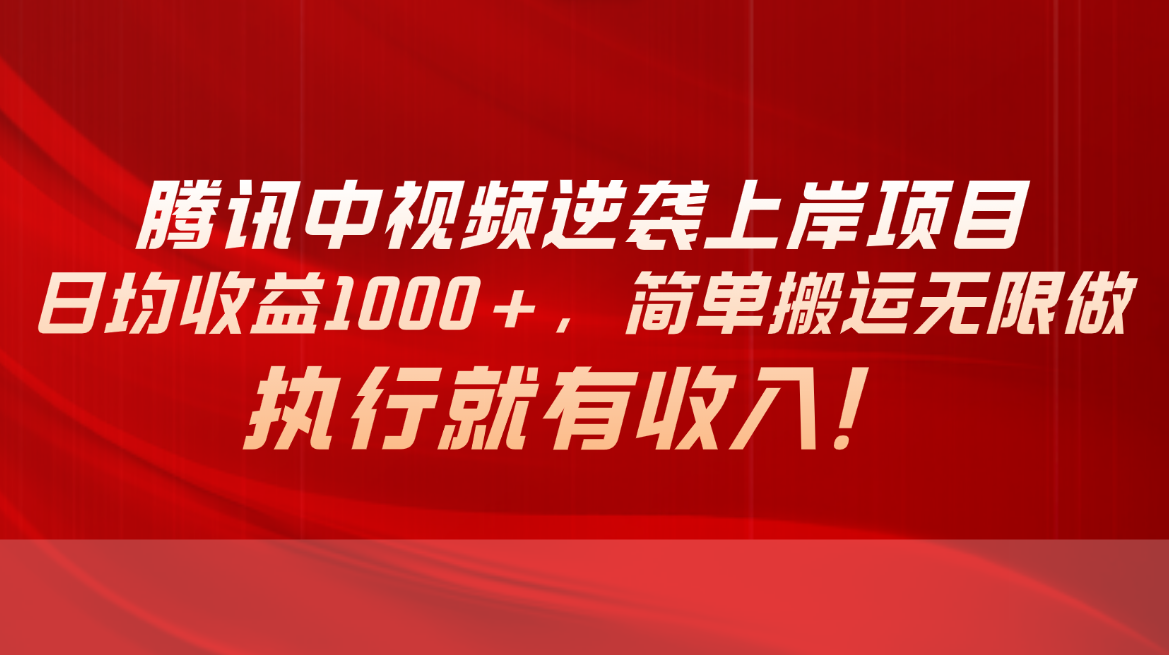 （10518期）腾讯中视频项目，日均收益1000+，简单搬运无限做，执行就有收入-创奇社