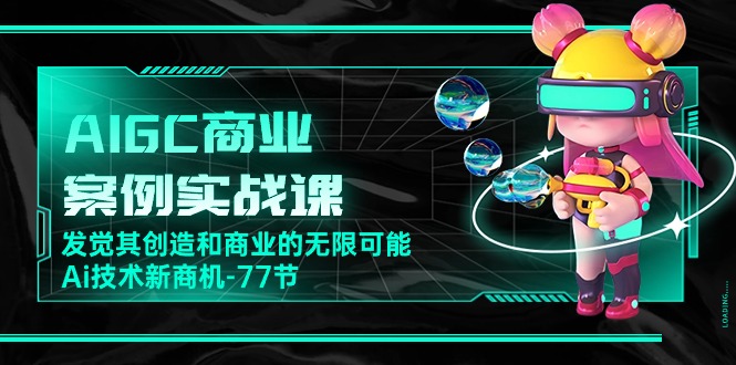 （10467期）AIGC-商业案例实战课，发觉其创造和商业的无限可能，Ai技术新商机-77节-创奇社