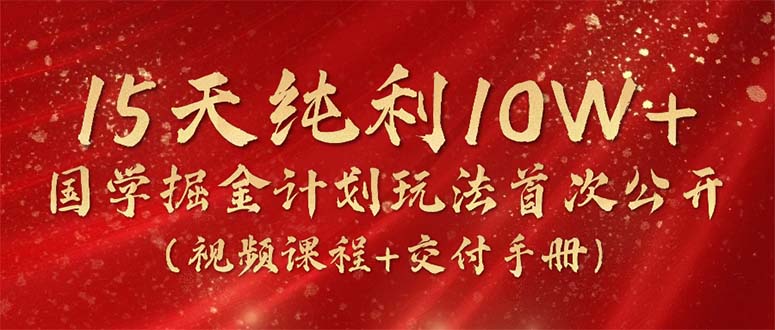 （10405期）15天纯利10W+，国学掘金计划2024玩法全网首次公开（视频课程+交付手册）-1