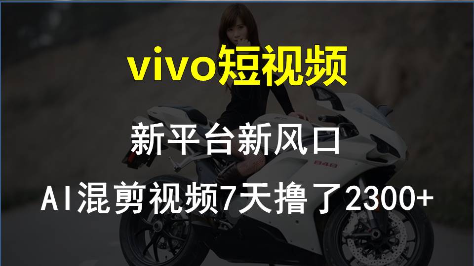 （10357期）vivo短视频:新平台新风口，AI混剪视频7天撸了2300+-创奇社