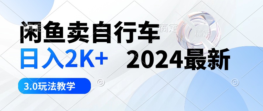 （10296期）闲鱼卖自行车 日入2K+ 2024最新 3.0玩法教学-创奇社
