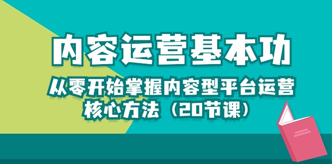 （10285期）内容运营-基本功：从零开始掌握内容型平台运营核心方法（20节课）-创奇社