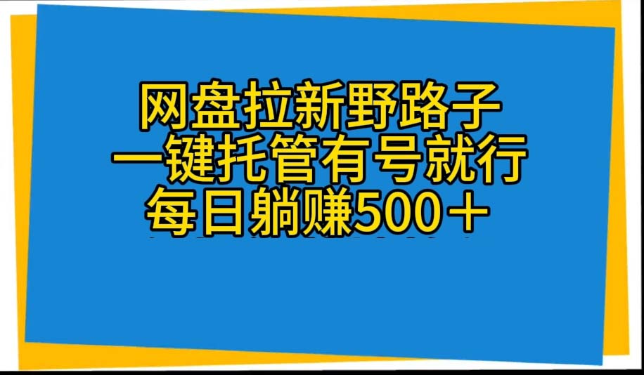 （10468期）网盘拉新野路子，一键托管有号就行，全自动代发视频，每日躺赚500＋-创奇社