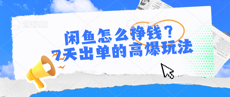 （10575期）闲鱼怎么挣钱？7天出单的高爆玩法-创奇社