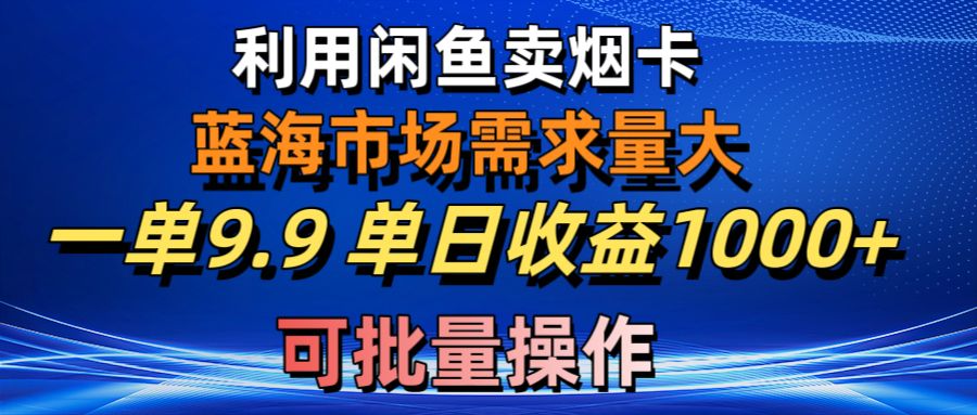 （10579期）利用咸鱼卖烟卡，蓝海市场需求量大，一单9.9单日收益1000+，可批量操作-创奇社