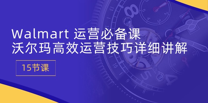 （10565期）Walmart 运营必备课：沃尔玛高效运营技巧详细讲解 (15节课)-创奇社