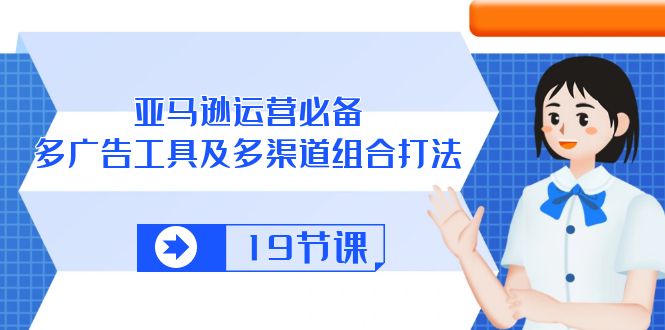 （10552期）亚马逊 运营必备，多广告 工具及多渠道组合打法（19节课）-创奇社