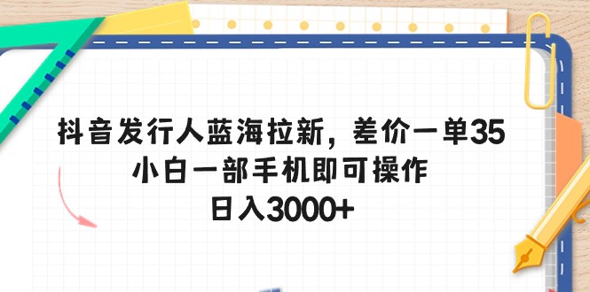 （10557期）抖音发行人蓝海拉新，差价一单35，小白一部手机即可操作，日入3000+-创奇社