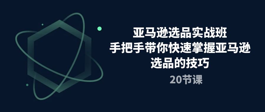 （10533期）亚马逊选品实战班，手把手带你快速掌握亚马逊选品的技巧（20节课）-创奇社
