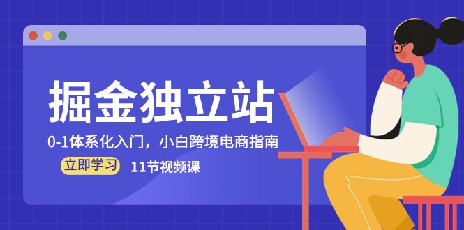 （10536期）掘金 独立站，0-1体系化入门，小白跨境电商指南（11节视频课）-创奇社
