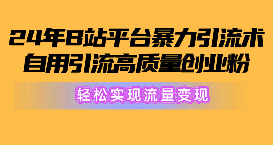 （10500期）2024年B站平台暴力引流术，自用引流高质量创业粉，轻松实现流量变现！-1
