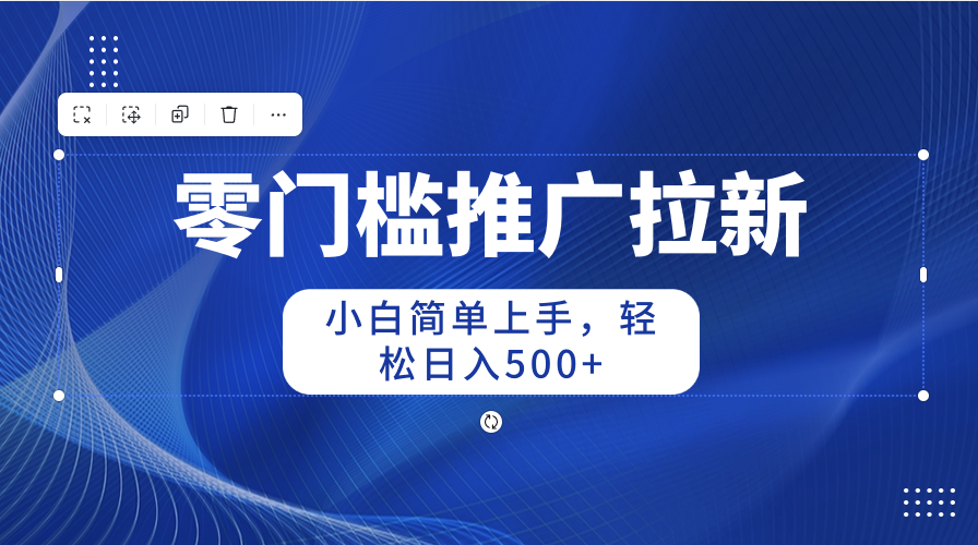 （10485期）零门槛推广拉新，小白简单上手，轻松日入500+-创奇社 - AI前沿·副业变现·资源教程！