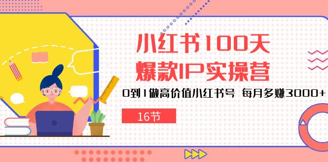 （10490期）小红书100天-爆款IP实操营，0到1做高价值小红书号 每月多赚3000+（16节）-创奇社 - AI前沿·副业变现·资源教程！