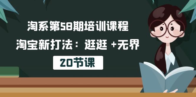 （10491期）淘系第58期培训课程，淘宝新打法：逛逛 +无界（20节课）-创奇社