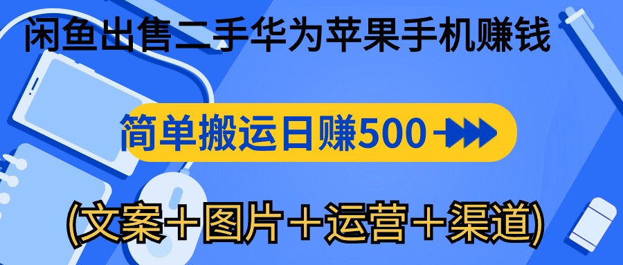 （10470期）闲鱼出售二手华为苹果手机赚钱，简单搬运 日赚500-1000(文案＋图片＋运…-创奇社